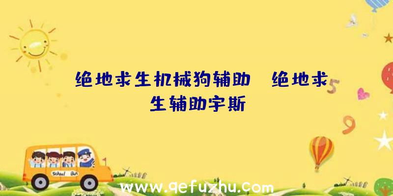 「绝地求生机械狗辅助」|绝地求生辅助宇斯